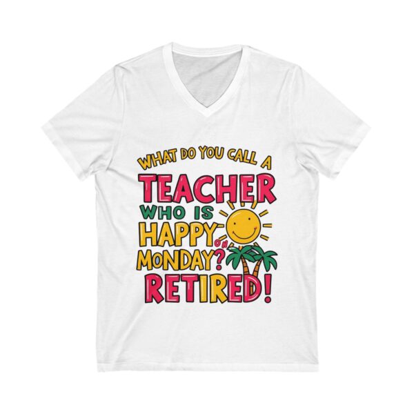 What Do You Call a Teacher Who is Happy on Monday? Retired - Unisex V-Neck Tee