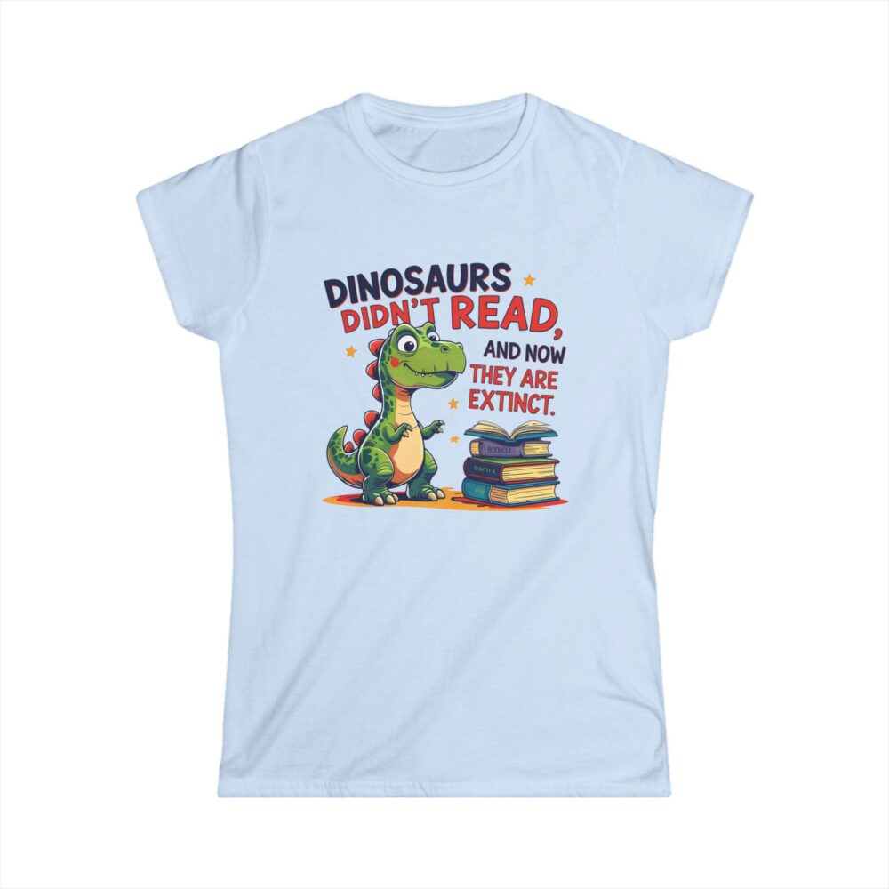 Dinosaurs Didn't Read, and Now They are Extinct - Women's Soft style t-shirt - Image 16