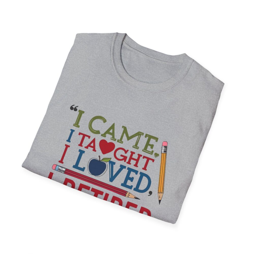 "I Came, I Taught, I Loved, I Retired" - Unisex Soft Style T-Shirt - Image 16
