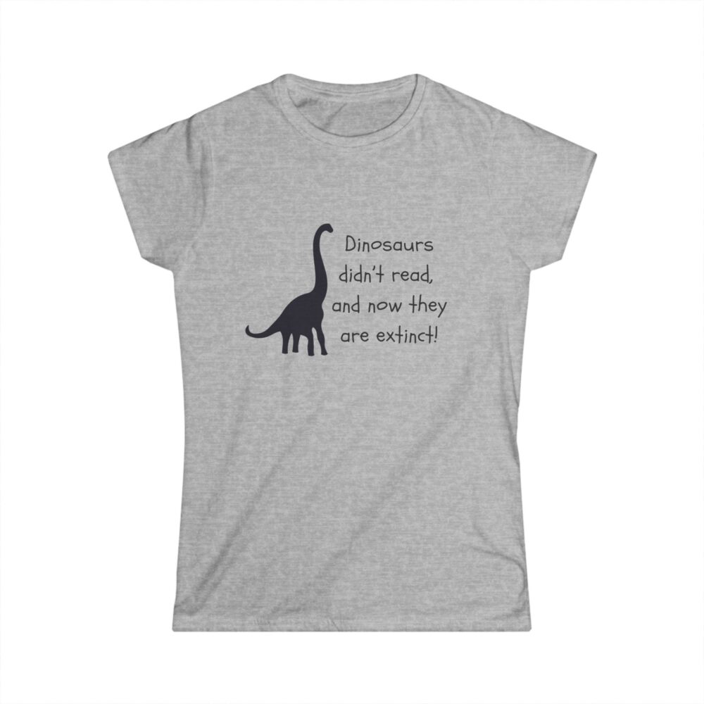 Dinosaurs Didn't Read, and Now They are Extinct (B&W)-Women's Soft style t-shirt - Image 4