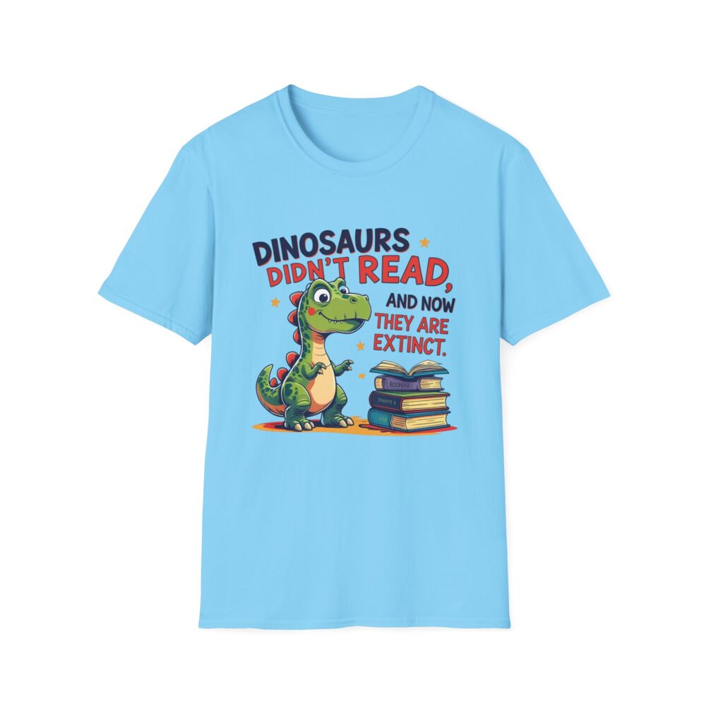 Dinosaurs Didn't Read, and Now They are Extinct - Unisex Soft style T-Shirt - Image 33