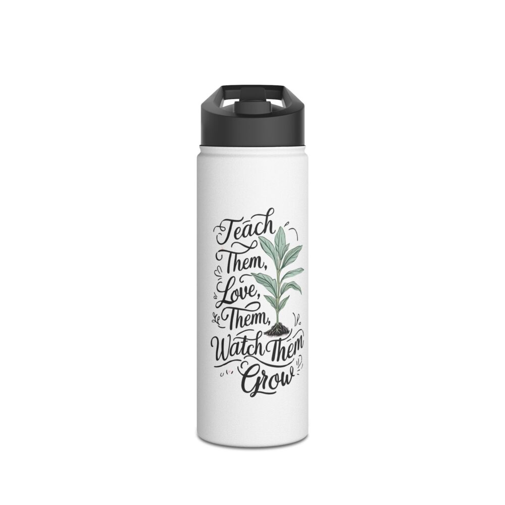 Teach Them, Love Them, Watch Them Grow  -Stainless Steel Water Bottle - Image 5