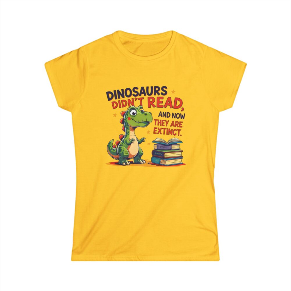 Dinosaurs Didn't Read, and Now They are Extinct - Women's Soft style t-shirt - Image 7