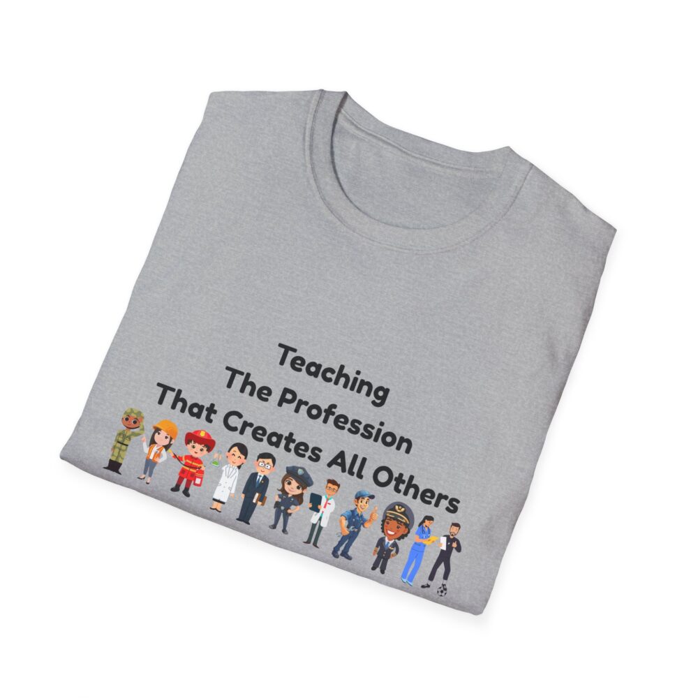 Teaching The Profession That Creates All Others-Unisex Soft style T-Shirt - Image 12